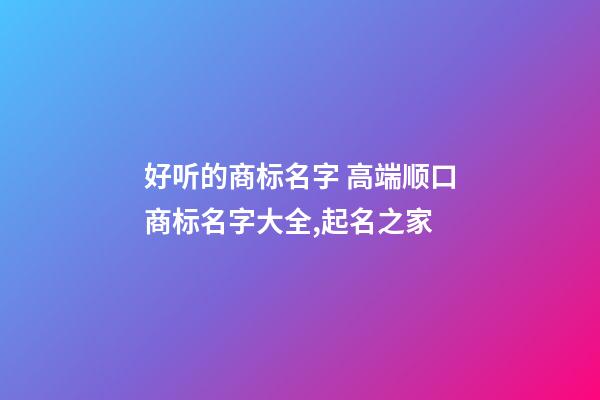 好听的商标名字 高端顺口商标名字大全,起名之家